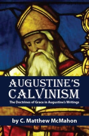 Augustine’s Calvinism: The Doctrines of Grace in Augustine’s Writings - by C. Matthew McMahon