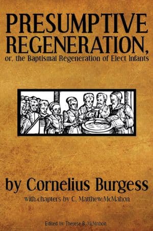 Presumptive Regeneration, or, the Baptismal Regeneration of Elect Infants - by Cornelius Burgess (1589-1665)