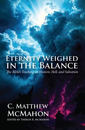 Eternity Weighed In the Balance: The Bible's Teaching of Heaven, Hell, and Salvation - by C. Matthew McMahon (New Edition)