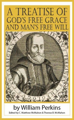 A Treatise of God’s Free Grace and Man’s Free Will - by William Perkins (1558-1602)