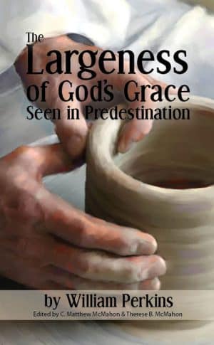 The Largeness of God’s Grace Seen in Predestination - by William Perkins (1558-1602)