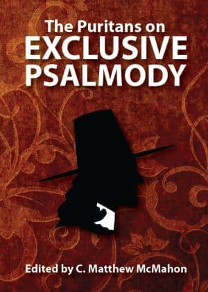 The Puritans on Exclusive Psalmody - Edited by C. Matthew McMahon