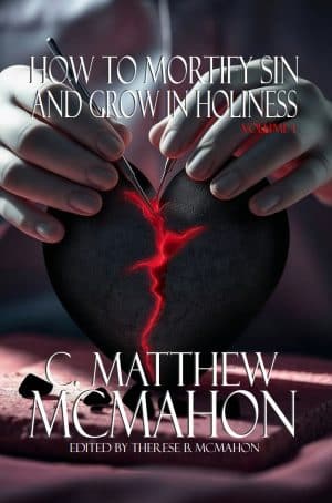 How to Mortify Sin and Grow in Holiness - Volume 1 - by C. Matthew McMahon