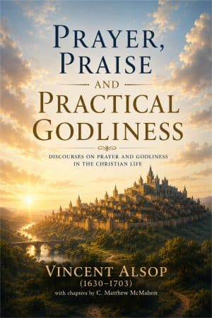Prayer, Praise and Practical Godliness - by Vincent Alsop (1630–1703)